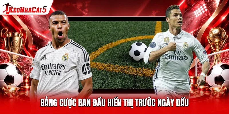 Bảng cược ban đầu hiển thị trước ngày đấu