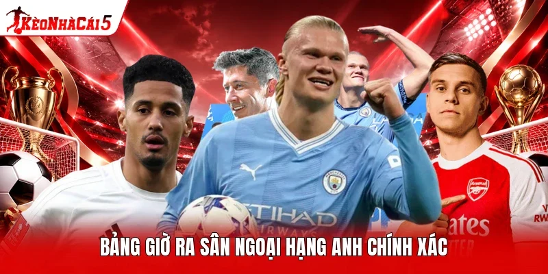 Bảng giờ ra sân Ngoại Hạng Anh chính xác