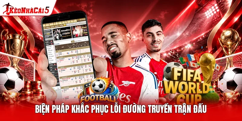 Biện pháp khắc phục lỗi đường truyền trận đấu