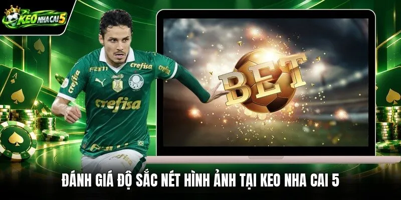 Đánh giá độ sắc nét hình ảnh tại Keo nha cai 5
