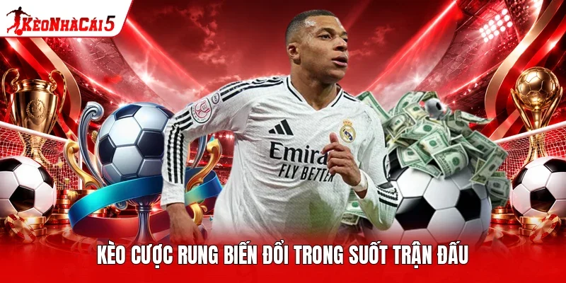 Kèo cược rung biến đổi trong suốt trận đấu
