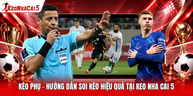 Kèo Phụ - Hướng Dẫn Soi Kèo Hiệu Quả Tại Keo Nha Cai 5