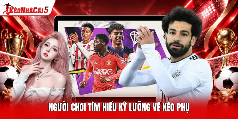 Người chơi tìm hiểu kỹ lưỡng về kèo phụ