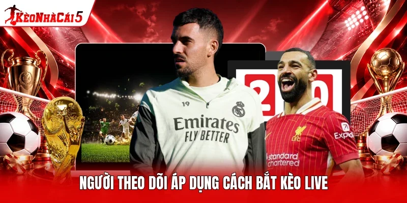 Người theo dõi áp dụng cách bắt kèo live