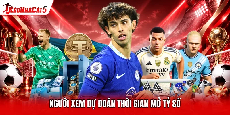 Người xem dự đoán thời gian mở tỷ số