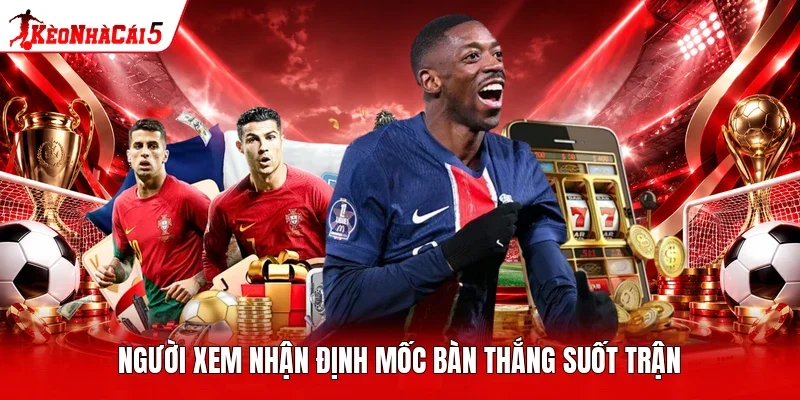 Người xem nhận định mốc bàn thắng suốt trận