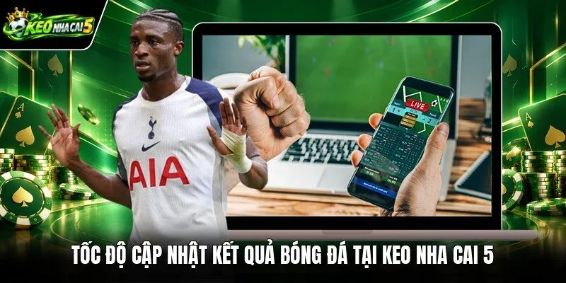 Tốc độ cập nhật kết quả bóng đá tại Keo nha cai 5