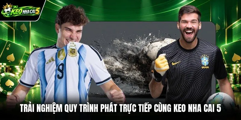 Trải nghiệm quy trình phát trực tiếp cùng Keo nha cai 5